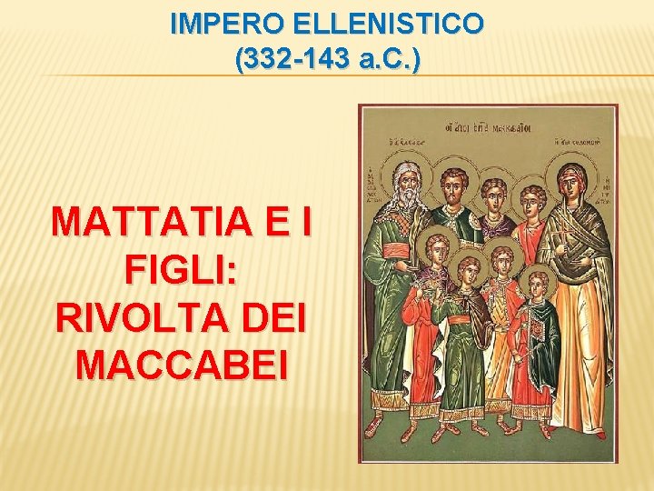 IMPERO ELLENISTICO (332 -143 a. C. ) MATTATIA E I FIGLI: RIVOLTA DEI MACCABEI