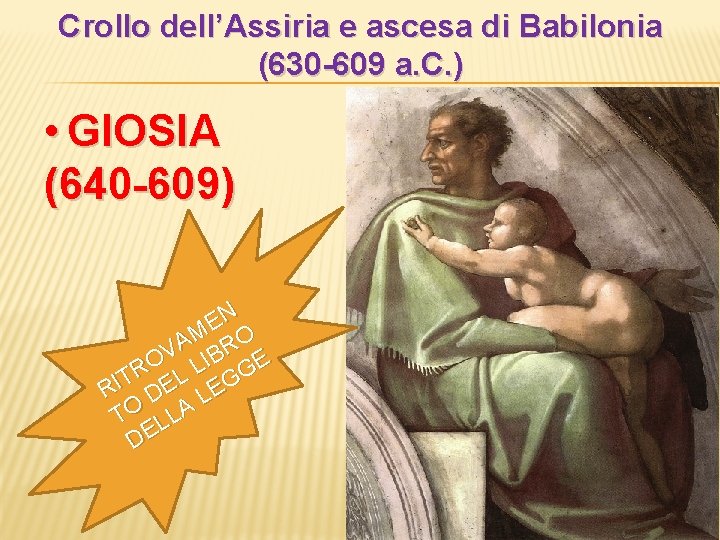 Crollo dell’Assiria e ascesa di Babilonia (630 -609 a. C. ) • GIOSIA (640