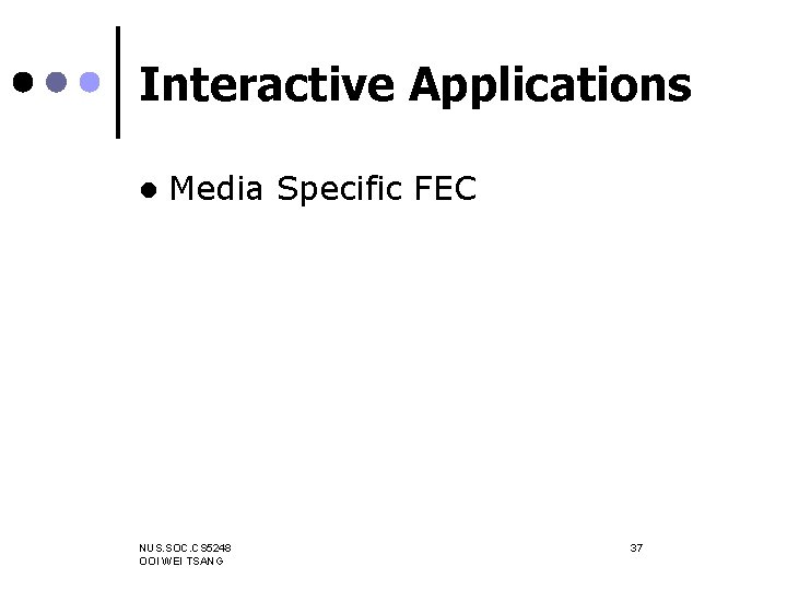 Interactive Applications l Media Specific FEC NUS. SOC. CS 5248 OOI WEI TSANG 37