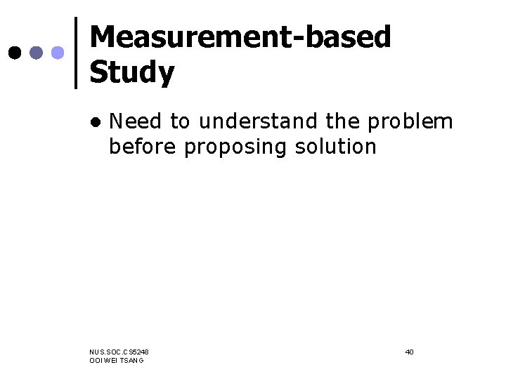 Measurement-based Study l Need to understand the problem before proposing solution NUS. SOC. CS