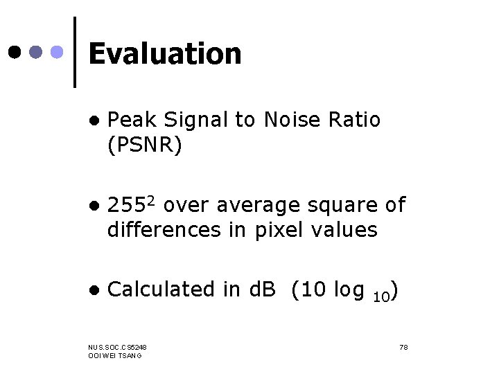 Evaluation l Peak Signal to Noise Ratio (PSNR) l 2552 over average square of