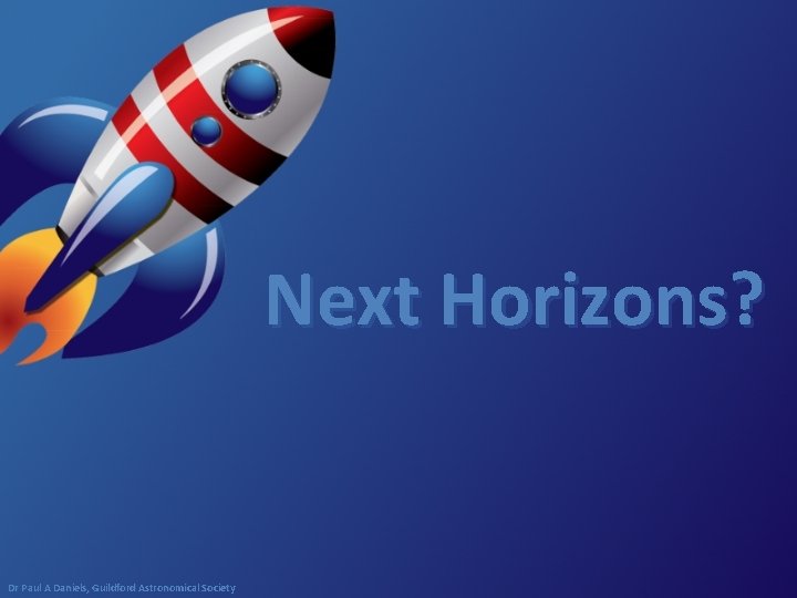 Next Horizons? Dr Paul A Daniels, Guildford Astronomical Society Next Horizons? Dr Paul A Daniels, Guildford Astronomical Society