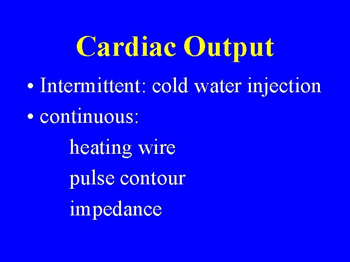 Cardiac Output • Intermittent: cold water injection • continuous: heating wire pulse contour impedance Cardiac Output • Intermittent: cold water injection • continuous: heating wire pulse contour impedance