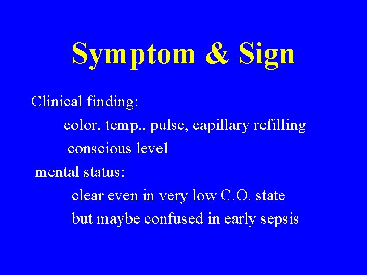 Symptom & Sign Clinical finding: color, temp. , pulse, capillary refilling conscious level mental Symptom & Sign Clinical finding: color, temp. , pulse, capillary refilling conscious level mental
