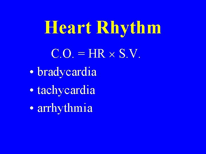 Heart Rhythm C. O. = HR S. V. • bradycardia • tachycardia • arrhythmia Heart Rhythm C. O. = HR S. V. • bradycardia • tachycardia • arrhythmia