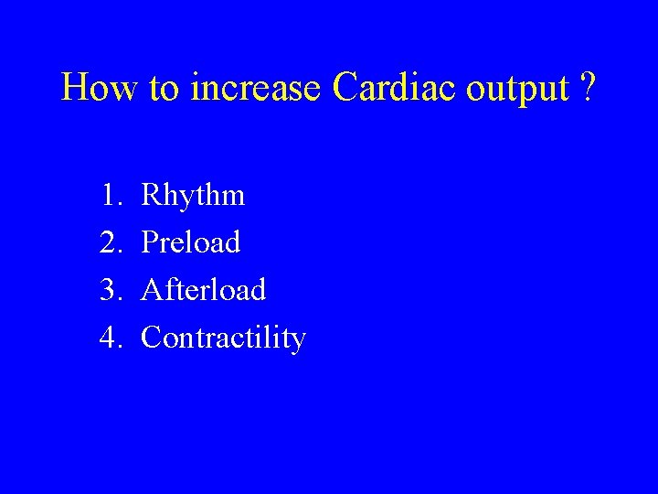 How to increase Cardiac output ? 1. 2. 3. 4. Rhythm Preload Afterload Contractility How to increase Cardiac output ? 1. 2. 3. 4. Rhythm Preload Afterload Contractility
