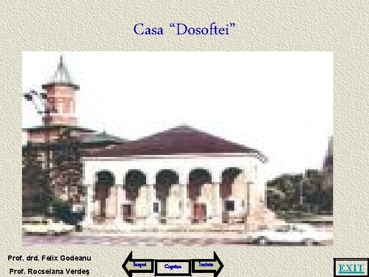 Casa “Dosoftei” Prof. drd. Felix Godeanu Prof. Rocselana Verdeş Înapoi Cuprins Înainte EXIT 