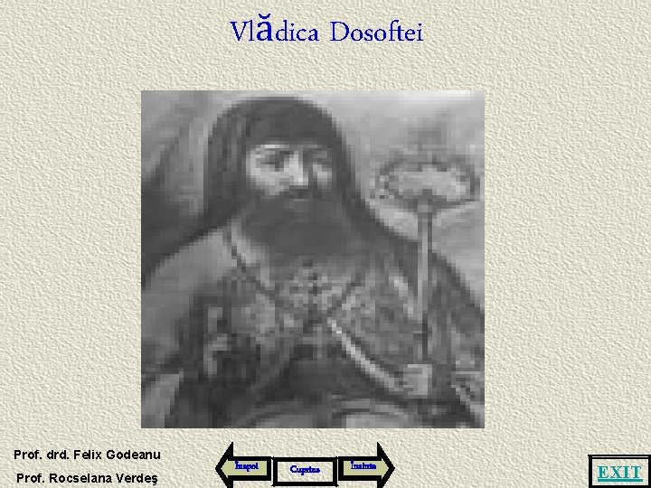 Vlădica Dosoftei Prof. drd. Felix Godeanu Prof. Rocselana Verdeş Înapoi Cuprins Înainte EXIT 