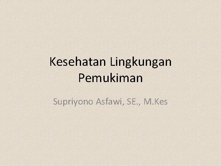 Kesehatan Lingkungan Pemukiman Supriyono Asfawi, SE. , M. Kes 