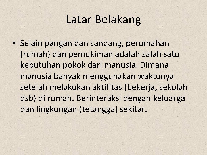 Latar Belakang • Selain pangan dan sandang, perumahan (rumah) dan pemukiman adalah satu kebutuhan