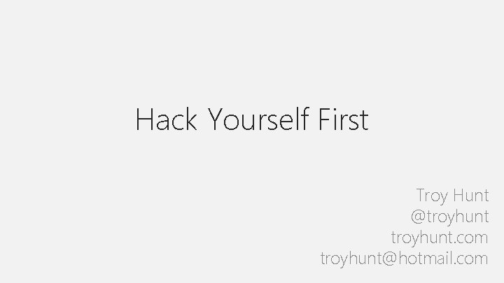 Hack Yourself First Troy Hunt @troyhunt. com troyhunt@hotmail. com 