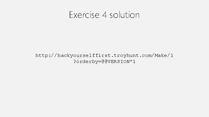 Exercise 4 solution http: //hackyourselffirst. troyhunt. com/Make/1 ? orderby=@@VERSION*1 