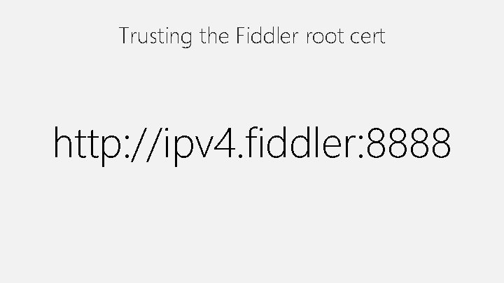 Trusting the Fiddler root cert http: //ipv 4. fiddler: 8888 