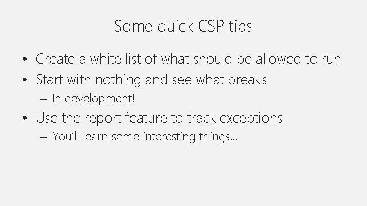 Some quick CSP tips • Create a white list of what should be allowed