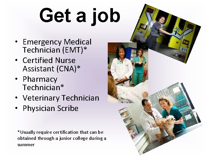 Get a job • Emergency Medical Technician (EMT)* • Certified Nurse Assistant (CNA)* •