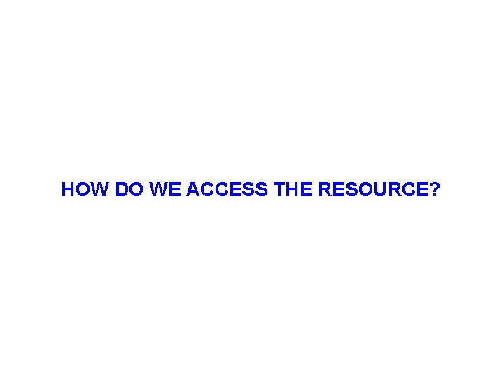 HOW DO WE ACCESS THE RESOURCE? 