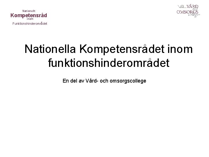 Nationellt Kompetensråd inom Funktionshinderområdet Nationella Kompetensrådet inom funktionshinderområdet En del av Vård- och omsorgscollege Nationellt Kompetensråd inom Funktionshinderområdet Nationella Kompetensrådet inom funktionshinderområdet En del av Vård- och omsorgscollege