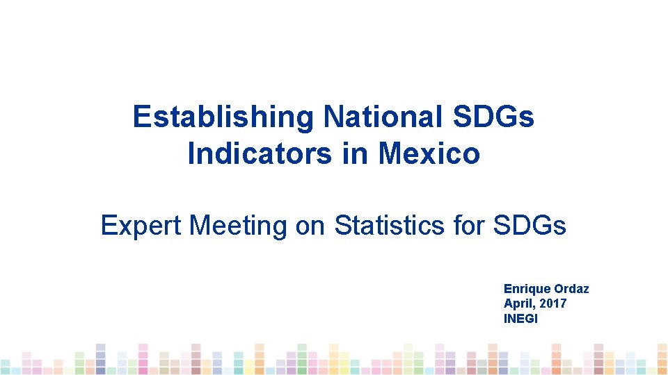 Establishing National SDGs Indicators in Mexico Expert Meeting on Statistics for SDGs Enrique Ordaz