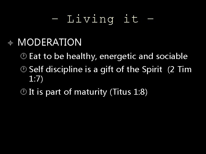 – Living it – MODERATION Eat to be healthy, energetic and sociable Self discipline