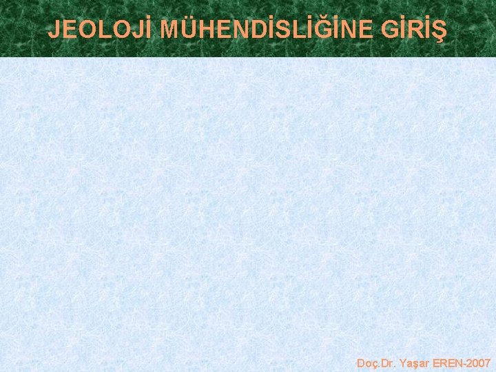 JEOLOJİ MÜHENDİSLİĞİNE GİRİŞ Doç. Dr. Yaşar EREN-2007 