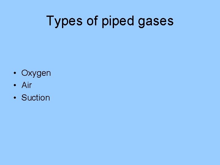 Types of piped gases • Oxygen • Air • Suction 