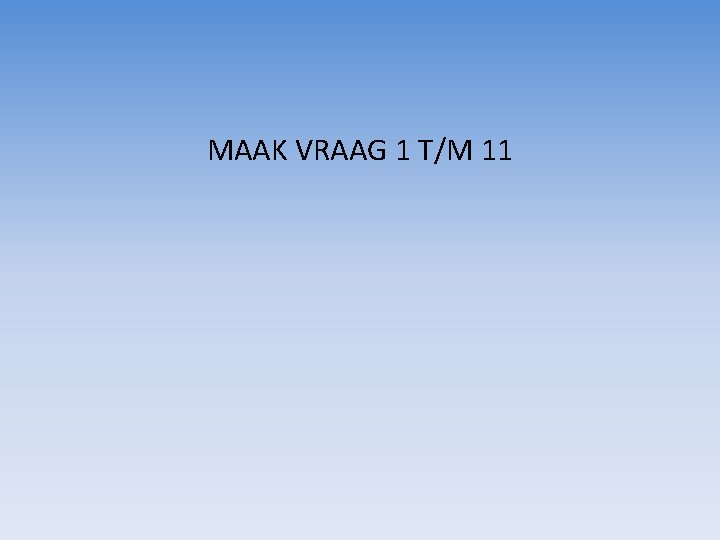 MAAK VRAAG 1 T/M 11 