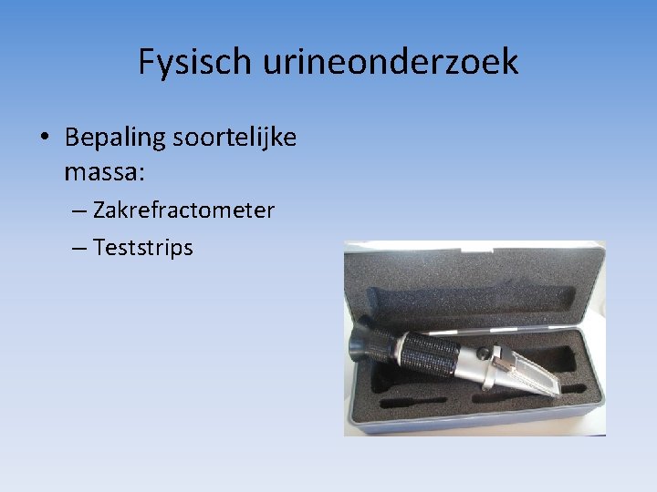 Fysisch urineonderzoek • Bepaling soortelijke massa: – Zakrefractometer – Teststrips 