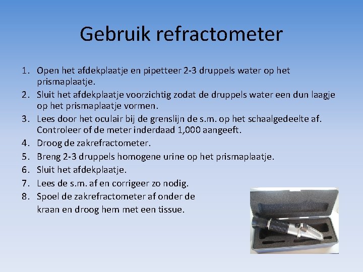 Gebruik refractometer 1. Open het afdekplaatje en pipetteer 2 -3 druppels water op het