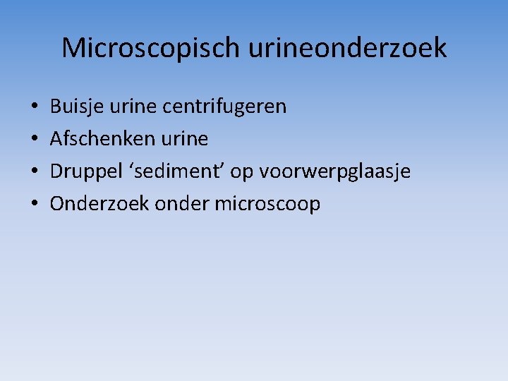 Microscopisch urineonderzoek • • Buisje urine centrifugeren Afschenken urine Druppel ‘sediment’ op voorwerpglaasje Onderzoek