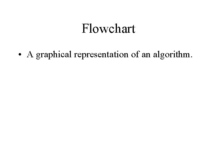 Flowchart • A graphical representation of an algorithm. 