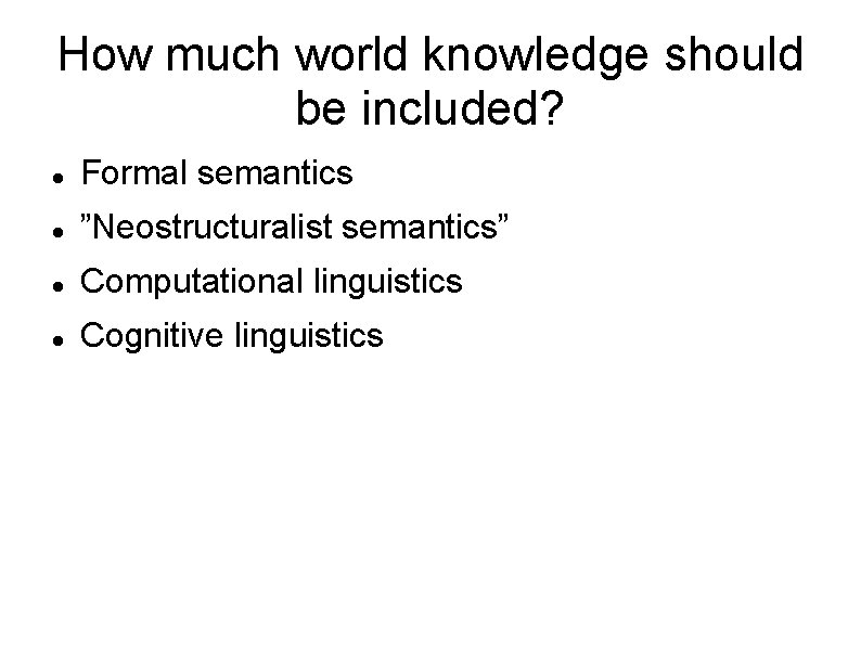 How much world knowledge should be included? Formal semantics ”Neostructuralist semantics” Computational linguistics Cognitive