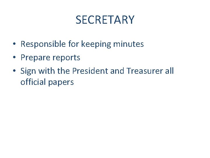 SECRETARY • Responsible for keeping minutes • Prepare reports • Sign with the President