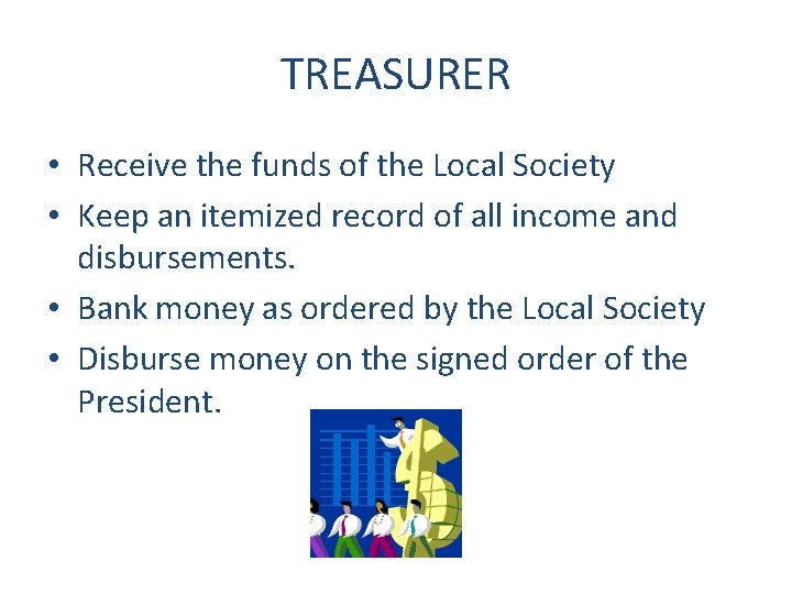 TREASURER • Receive the funds of the Local Society • Keep an itemized record