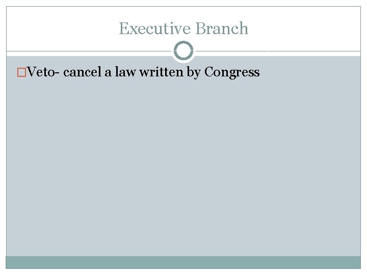 Executive Branch �Veto- cancel a law written by Congress Executive Branch �Veto- cancel a law written by Congress