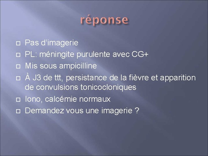  Pas d’imagerie PL: méningite purulente avec CG+ Mis sous ampicilline À J 3