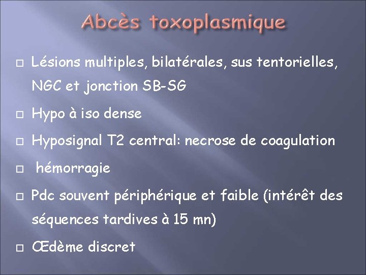 Lésions multiples, bilatérales, sus tentorielles, NGC et jonction SB-SG Hypo à iso dense