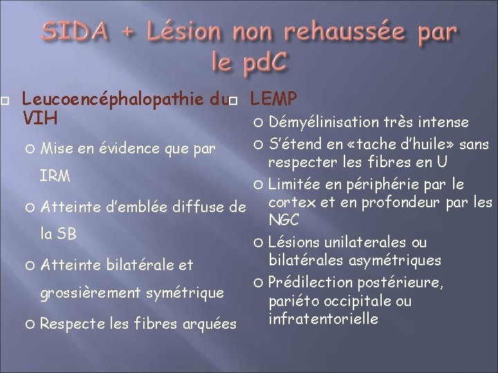  Leucoencéphalopathie du LEMP VIH Démyélinisation très intense S’étend en «tache d’huile» sans respecter