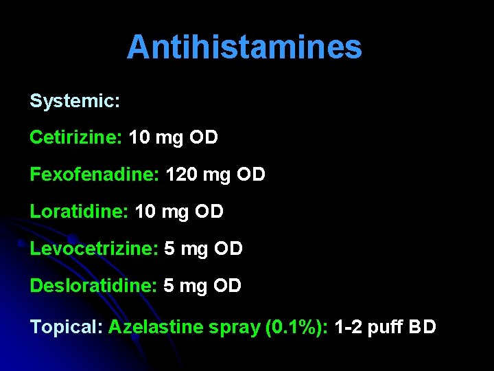 Antihistamines Systemic: Cetirizine: 10 mg OD Fexofenadine: 120 mg OD Loratidine: 10 mg OD