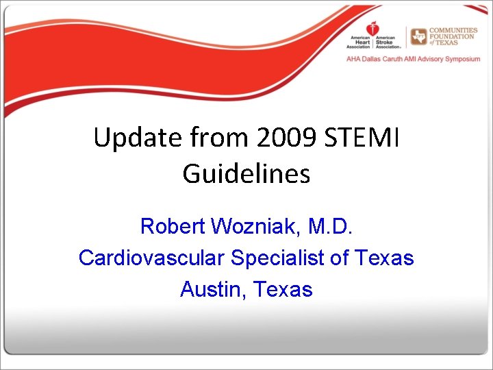 Update from 2009 STEMI Guidelines Robert Wozniak, M. D. Cardiovascular Specialist of Texas Austin,