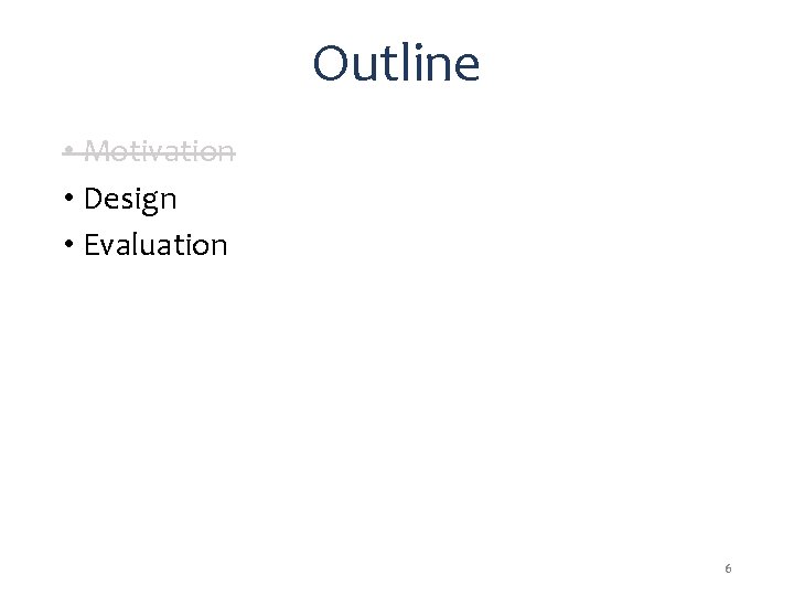 Outline • Motivation • Design • Evaluation 6 