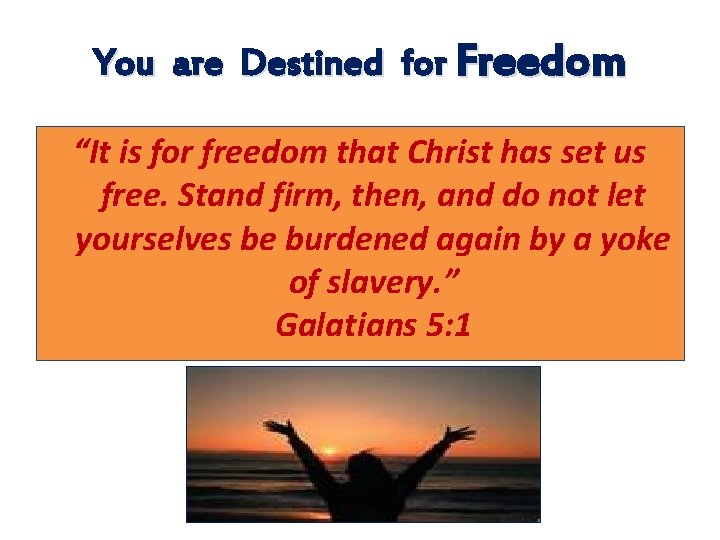 You are Destined for Freedom “It is for freedom that Christ has set us You are Destined for Freedom “It is for freedom that Christ has set us