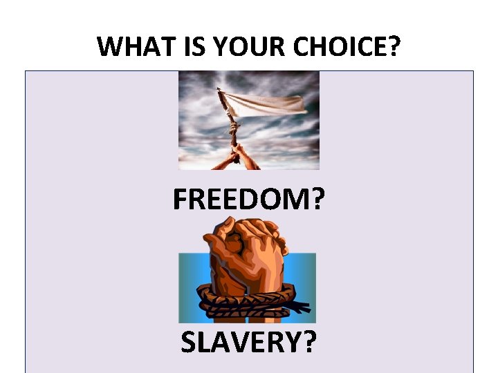 WHAT IS YOUR CHOICE? FREEDOM? SLAVERY? 