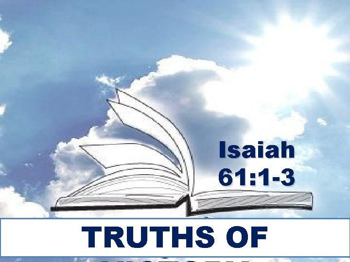 Isaiah 61: 1 -3 TRUTHS OF 