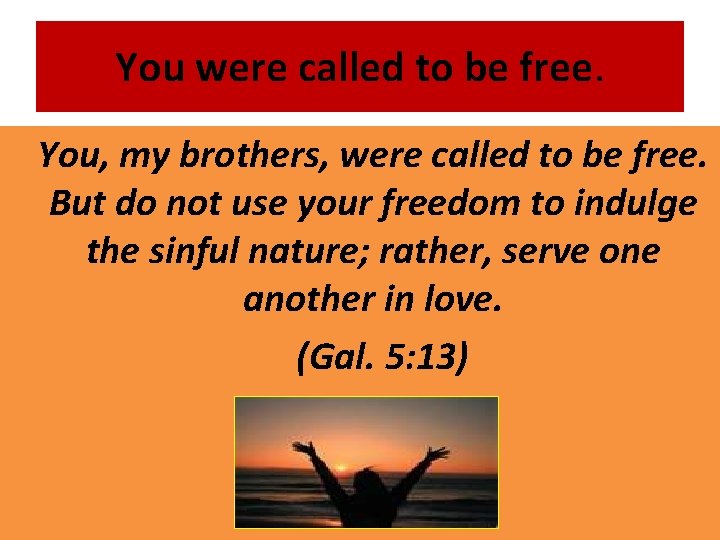 You were called to be free. You, my brothers, were called to be free.
