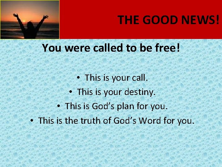 THE GOOD NEWS! You were called to be free! • This is your call.