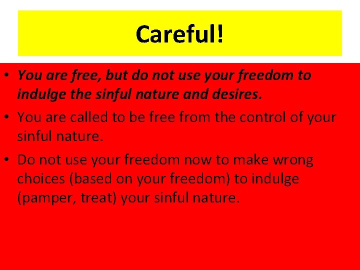 Careful! • You are free, but do not use your freedom to indulge the