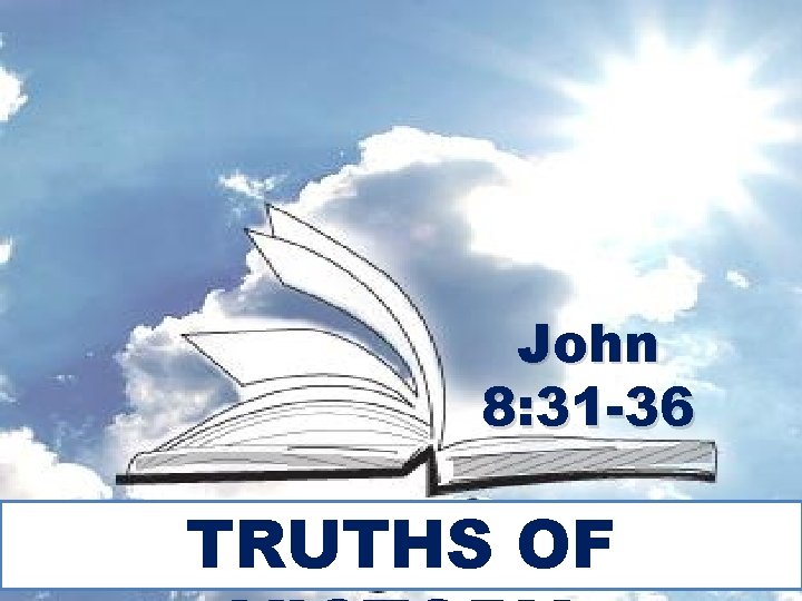 John 8: 31 -36 TRUTHS OF 