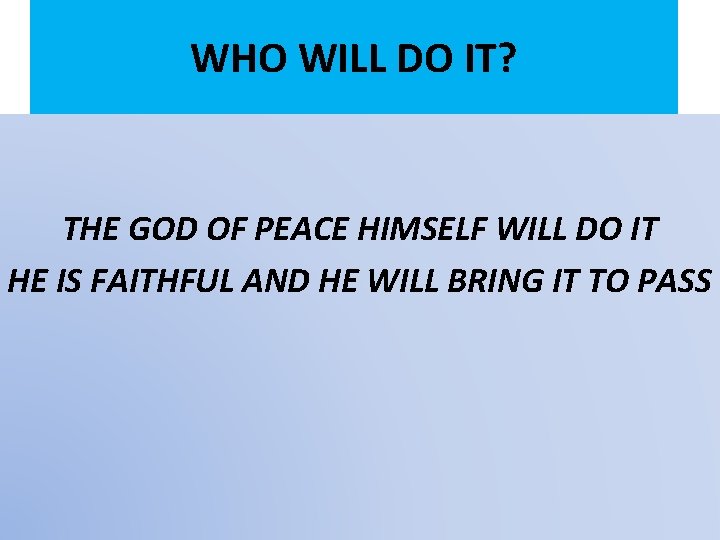 WHO WILL DO IT? THE GOD OF PEACE HIMSELF WILL DO IT HE IS