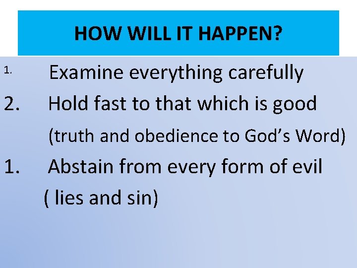 HOW WILL IT HAPPEN? Examine everything carefully 2. Hold fast to that which is