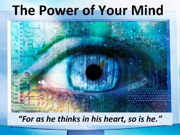 The Power of Your Mind “For as he thinks in his heart, so is